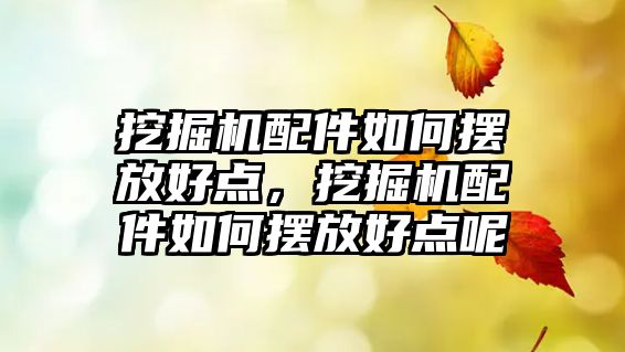 挖掘機配件如何擺放好點，挖掘機配件如何擺放好點呢