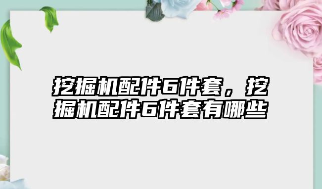 挖掘機(jī)配件6件套，挖掘機(jī)配件6件套有哪些