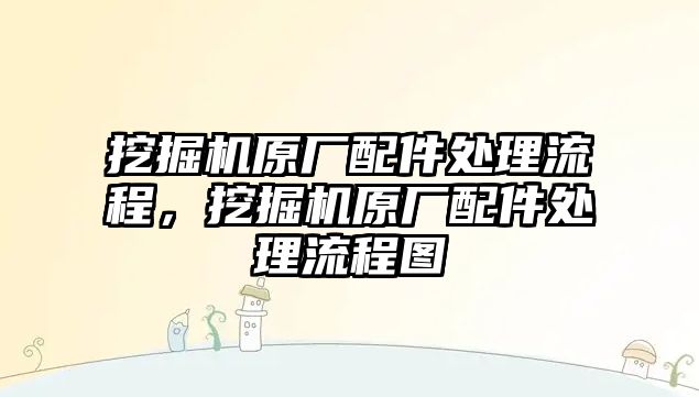 挖掘機(jī)原廠配件處理流程，挖掘機(jī)原廠配件處理流程圖