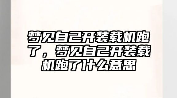 夢(mèng)見自己開裝載機(jī)跑了，夢(mèng)見自己開裝載機(jī)跑了什么意思