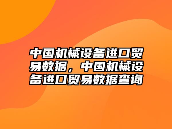 中國(guó)機(jī)械設(shè)備進(jìn)口貿(mào)易數(shù)據(jù)，中國(guó)機(jī)械設(shè)備進(jìn)口貿(mào)易數(shù)據(jù)查詢