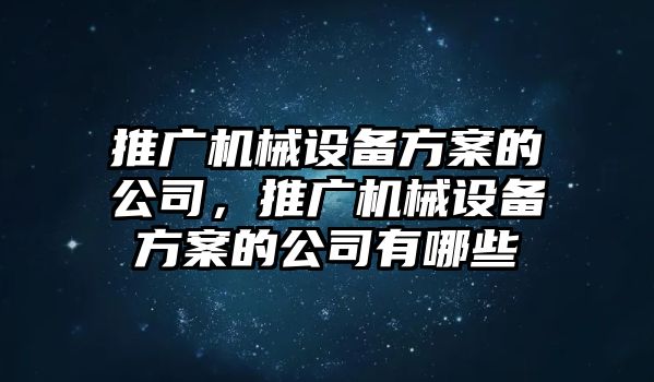 推廣機(jī)械設(shè)備方案的公司，推廣機(jī)械設(shè)備方案的公司有哪些