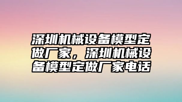 深圳機(jī)械設(shè)備模型定做廠家，深圳機(jī)械設(shè)備模型定做廠家電話