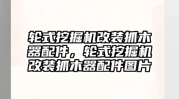 輪式挖掘機改裝抓木器配件，輪式挖掘機改裝抓木器配件圖片