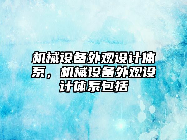 機械設(shè)備外觀設(shè)計體系，機械設(shè)備外觀設(shè)計體系包括