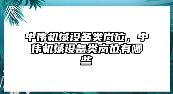 中偉機械設備類崗位，中偉機械設備類崗位有哪些