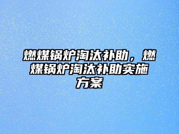 燃煤鍋爐淘汰補助，燃煤鍋爐淘汰補助實施方案