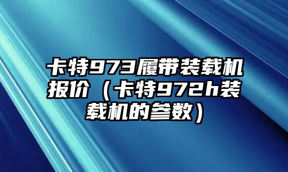 卡特973履帶裝載機(jī)報價（卡特972h裝載機(jī)的參數(shù)）