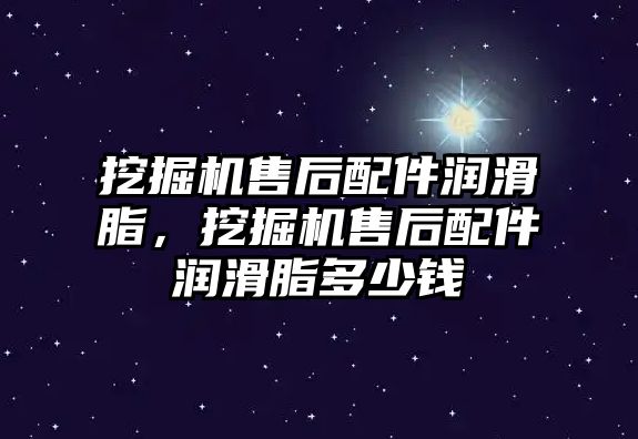 挖掘機售后配件潤滑脂，挖掘機售后配件潤滑脂多少錢