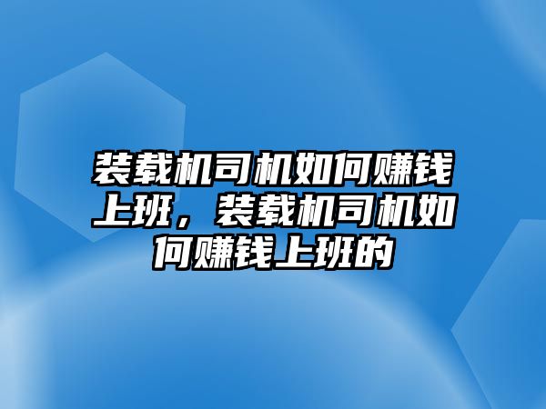 裝載機司機如何賺錢上班，裝載機司機如何賺錢上班的