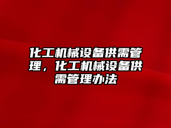 化工機械設備供需管理，化工機械設備供需管理辦法