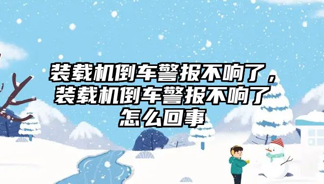 裝載機(jī)倒車警報(bào)不響了，裝載機(jī)倒車警報(bào)不響了怎么回事