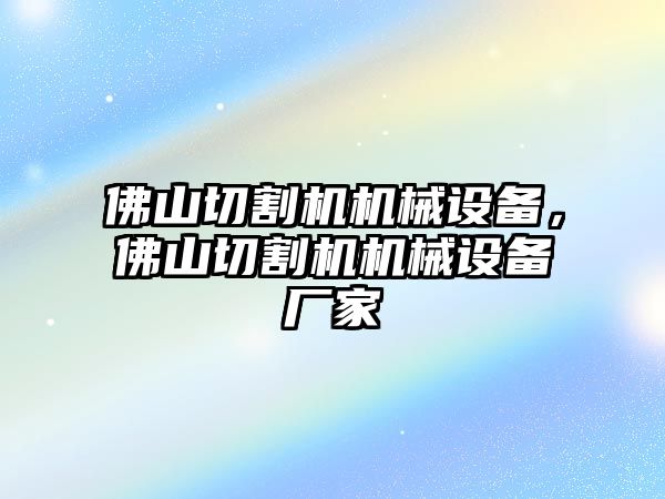 佛山切割機(jī)機(jī)械設(shè)備，佛山切割機(jī)機(jī)械設(shè)備廠家