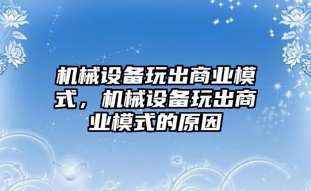 機械設(shè)備玩出商業(yè)模式，機械設(shè)備玩出商業(yè)模式的原因