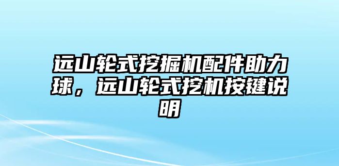 遠(yuǎn)山輪式挖掘機(jī)配件助力球，遠(yuǎn)山輪式挖機(jī)按鍵說明