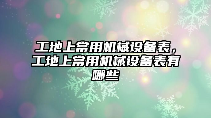 工地上常用機(jī)械設(shè)備表，工地上常用機(jī)械設(shè)備表有哪些