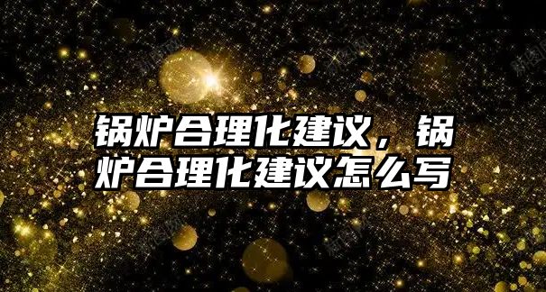 鍋爐合理化建議，鍋爐合理化建議怎么寫