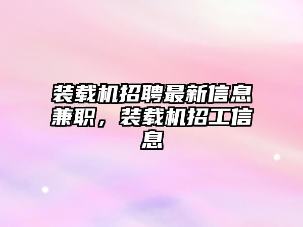 裝載機招聘最新信息兼職，裝載機招工信息