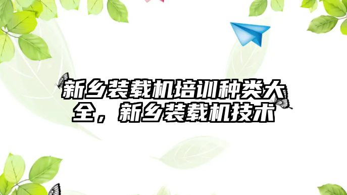 新鄉(xiāng)裝載機培訓種類大全，新鄉(xiāng)裝載機技術