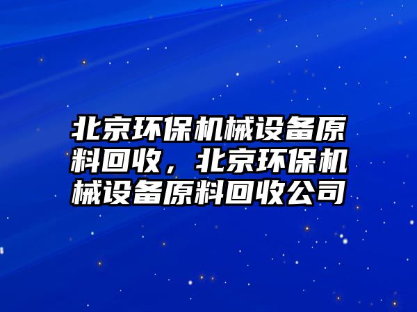 北京環(huán)保機(jī)械設(shè)備原料回收，北京環(huán)保機(jī)械設(shè)備原料回收公司