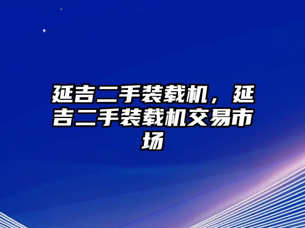 延吉二手裝載機，延吉二手裝載機交易市場