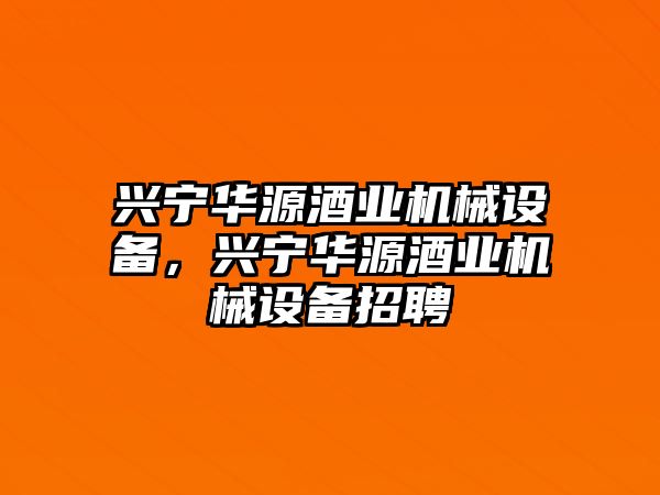 興寧華源酒業(yè)機械設(shè)備，興寧華源酒業(yè)機械設(shè)備招聘