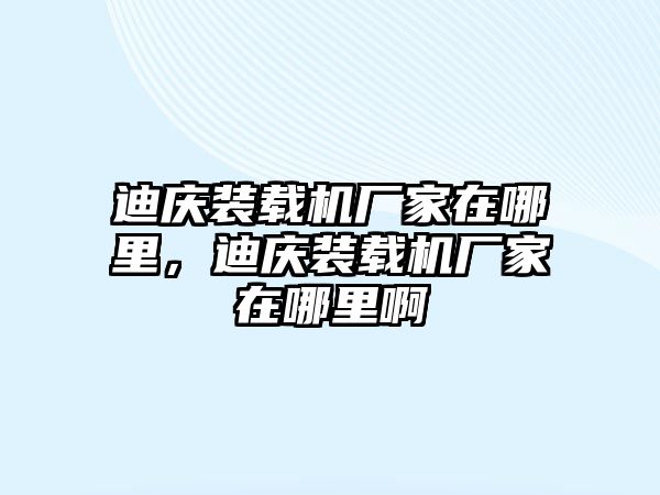 迪慶裝載機廠家在哪里，迪慶裝載機廠家在哪里啊