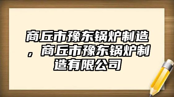 商丘市豫東鍋爐制造，商丘市豫東鍋爐制造有限公司