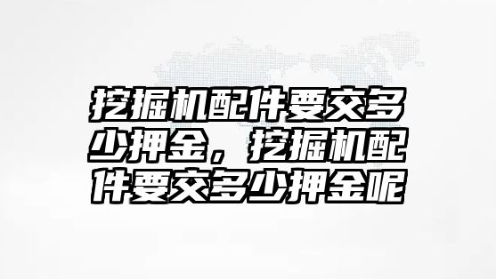 挖掘機(jī)配件要交多少押金，挖掘機(jī)配件要交多少押金呢