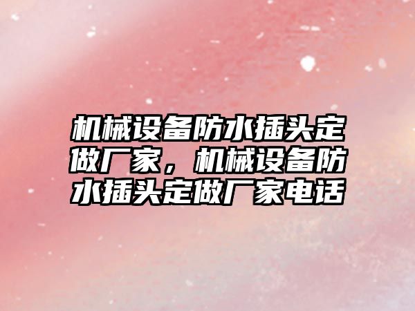 機械設(shè)備防水插頭定做廠家，機械設(shè)備防水插頭定做廠家電話