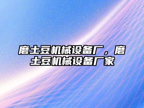 磨土豆機(jī)械設(shè)備廠，磨土豆機(jī)械設(shè)備廠家