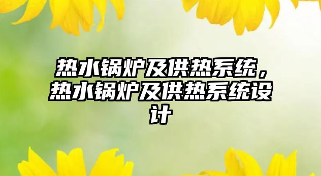 熱水鍋爐及供熱系統(tǒng)，熱水鍋爐及供熱系統(tǒng)設(shè)計(jì)