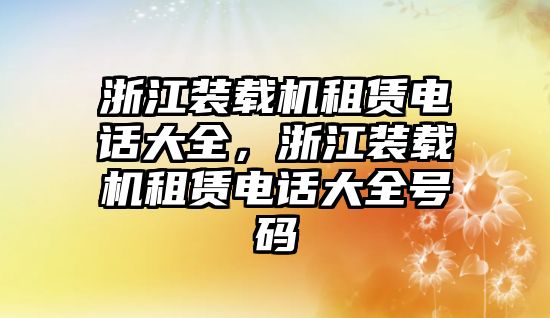 浙江裝載機租賃電話大全，浙江裝載機租賃電話大全號碼