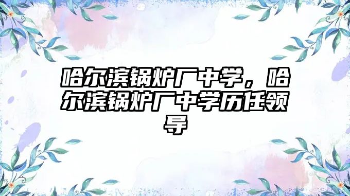 哈爾濱鍋爐廠中學，哈爾濱鍋爐廠中學歷任領(lǐng)導