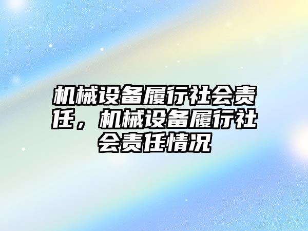 機(jī)械設(shè)備履行社會責(zé)任，機(jī)械設(shè)備履行社會責(zé)任情況