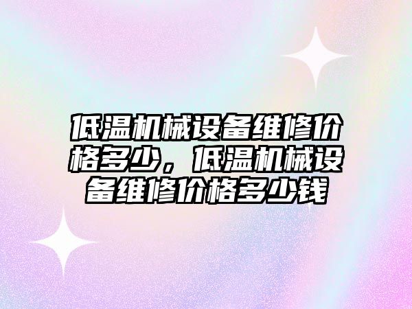 低溫機械設備維修價格多少，低溫機械設備維修價格多少錢