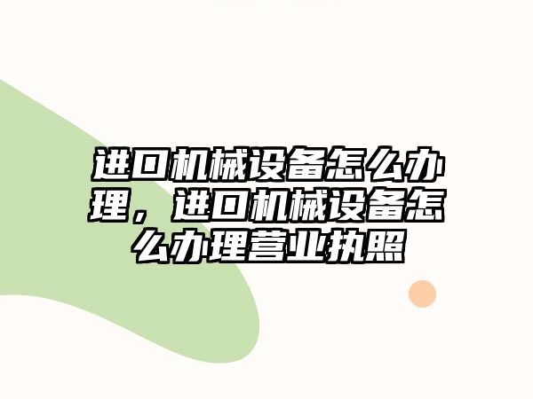 進(jìn)口機(jī)械設(shè)備怎么辦理，進(jìn)口機(jī)械設(shè)備怎么辦理營業(yè)執(zhí)照