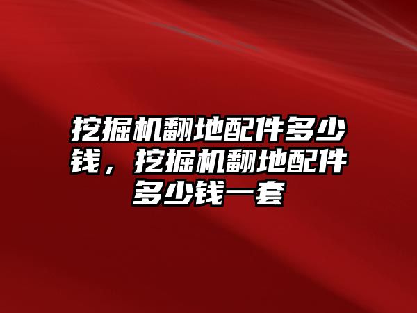 挖掘機(jī)翻地配件多少錢，挖掘機(jī)翻地配件多少錢一套