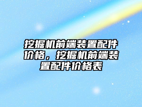 挖掘機(jī)前端裝置配件價(jià)格，挖掘機(jī)前端裝置配件價(jià)格表