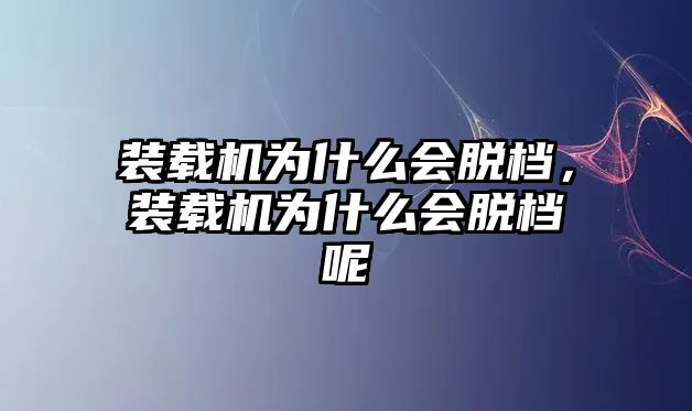 裝載機(jī)為什么會(huì)脫檔，裝載機(jī)為什么會(huì)脫檔呢