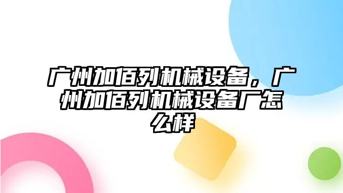 廣州加佰列機械設備，廣州加佰列機械設備廠怎么樣