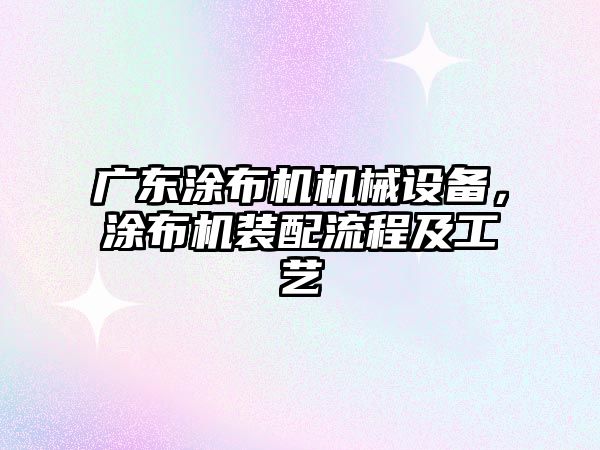 廣東涂布機機械設備，涂布機裝配流程及工藝