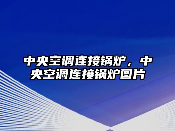 中央空調(diào)連接鍋爐，中央空調(diào)連接鍋爐圖片