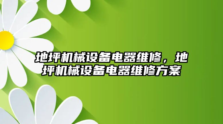 地坪機(jī)械設(shè)備電器維修，地坪機(jī)械設(shè)備電器維修方案