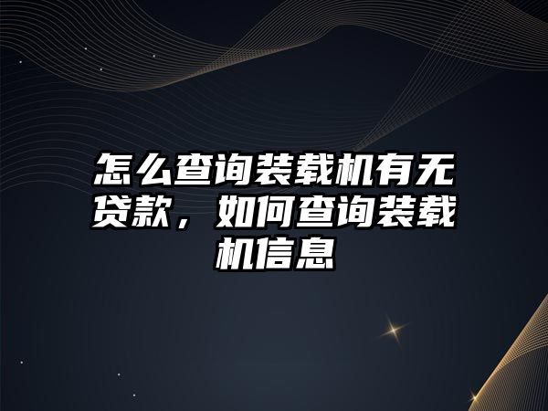 怎么查詢裝載機有無貸款，如何查詢裝載機信息