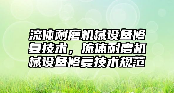 流體耐磨機械設備修復技術，流體耐磨機械設備修復技術規(guī)范