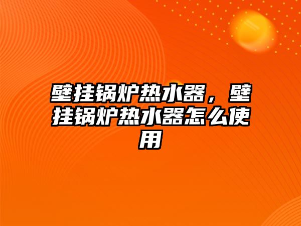 壁掛鍋爐熱水器，壁掛鍋爐熱水器怎么使用