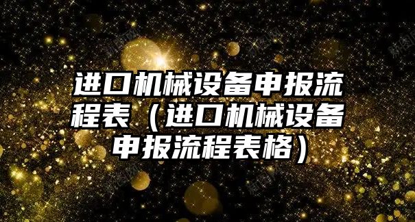 進(jìn)口機械設(shè)備申報流程表（進(jìn)口機械設(shè)備申報流程表格）