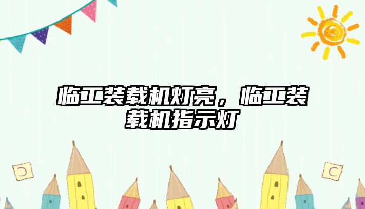 臨工裝載機燈亮，臨工裝載機指示燈