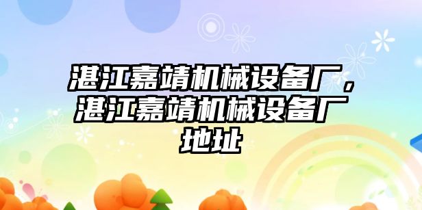 湛江嘉靖機(jī)械設(shè)備廠，湛江嘉靖機(jī)械設(shè)備廠地址